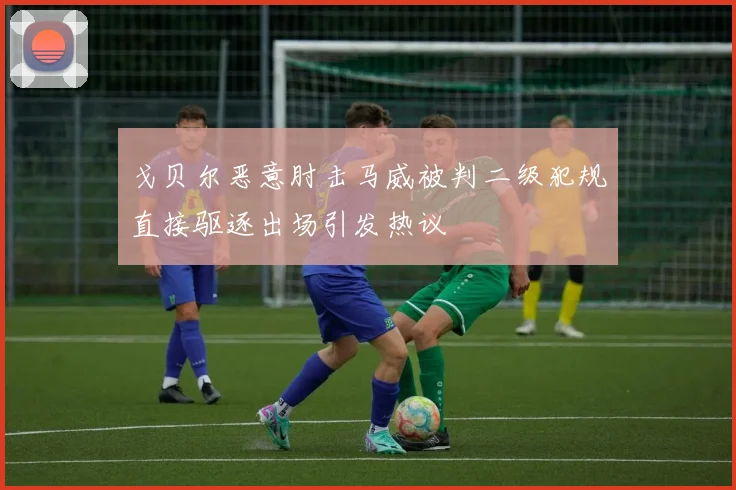 戈贝尔恶意肘击马威被判二级犯规直接驱逐出场引发热议