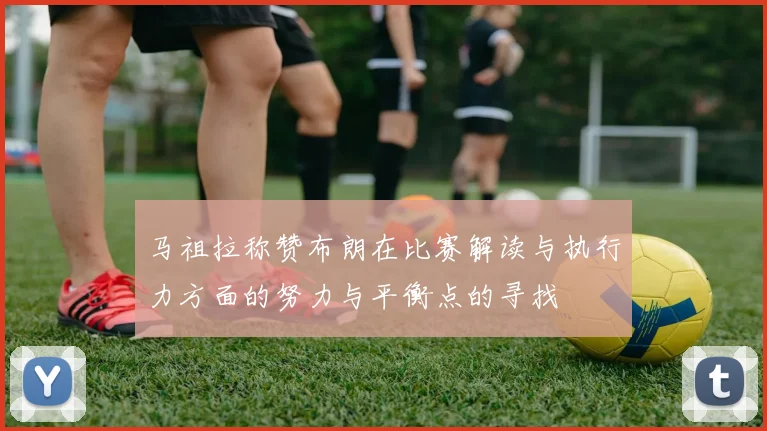 马祖拉称赞布朗在比赛解读与执行力方面的努力与平衡点的寻找