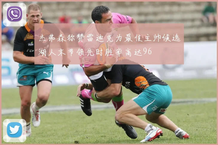 杰弗森称赞雷迪克为最佳主帅候选湖人末节领先时胜率高达96