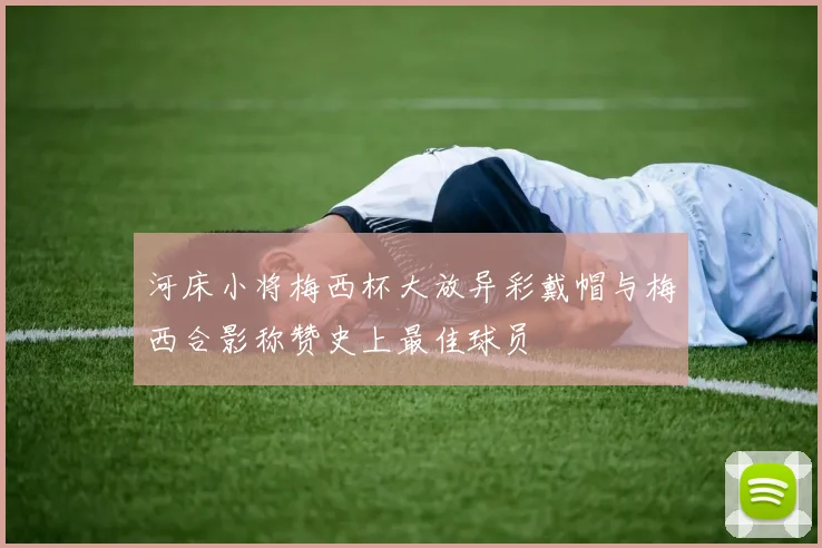 河床小将梅西杯大放异彩戴帽与梅西合影称赞史上最佳球员