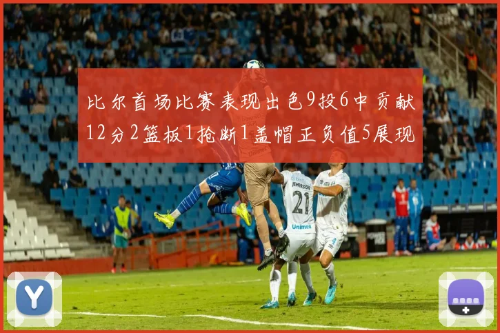 比尔首场比赛表现出色9投6中贡献12分2篮板1抢断1盖帽正负值5展现实力