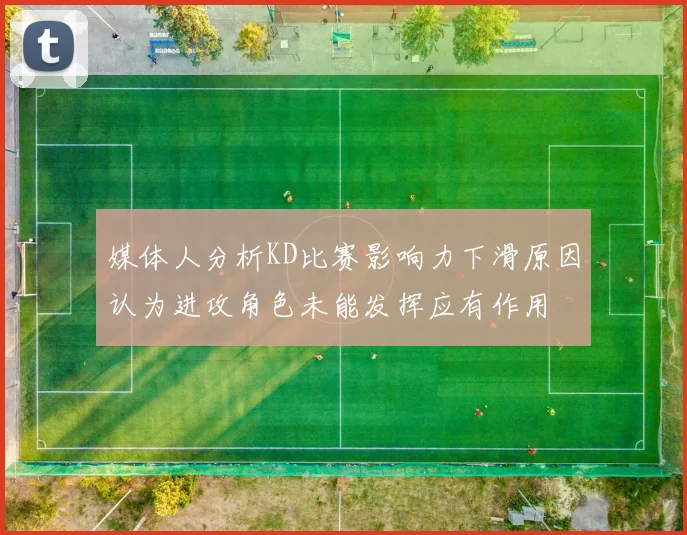 媒体人分析KD比赛影响力下滑原因认为进攻角色未能发挥应有作用