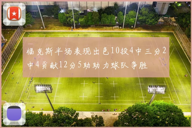 福克斯半场表现出色10投4中三分2中4贡献12分5助助力球队争胜
