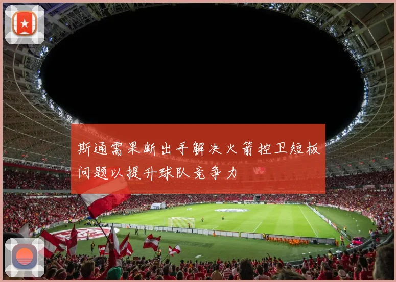 斯通需果断出手解决火箭控卫短板问题以提升球队竞争力