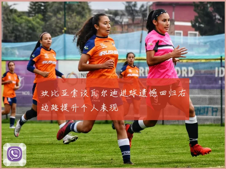 坎比亚索谈瓦尔迪进球遗憾回归右边路提升个人表现