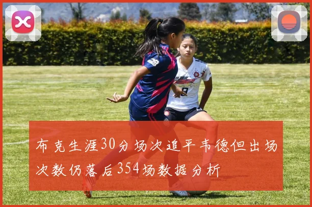 布克生涯30分场次追平韦德但出场次数仍落后354场数据分析