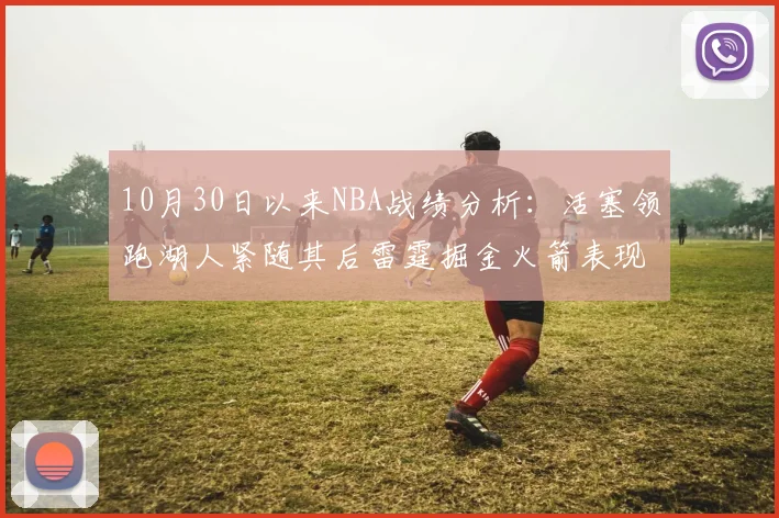 10月30日以来NBA战绩分析：活塞领跑湖人紧随其后雷霆掘金火箭表现不俗