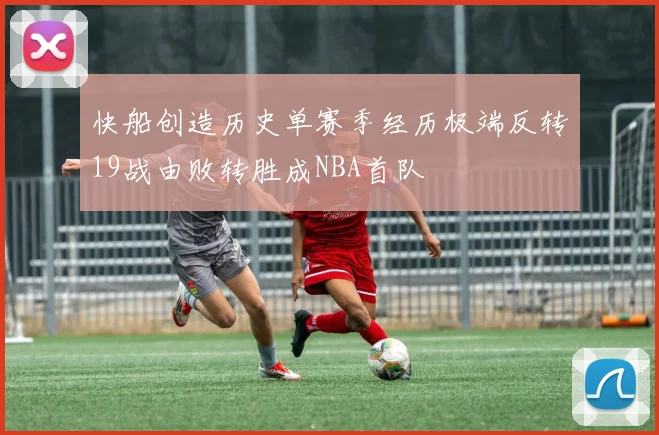 快船创造历史单赛季经历极端反转19战由败转胜成NBA首队