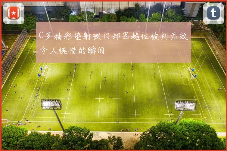 C罗精彩垫射破门却因越位被判无效令人惋惜的瞬间