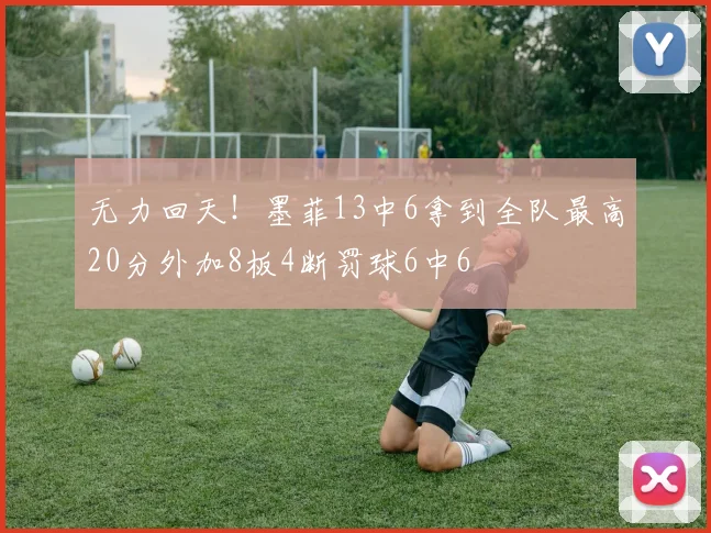 无力回天！墨菲13中6拿到全队最高20分外加8板4断罚球6中6