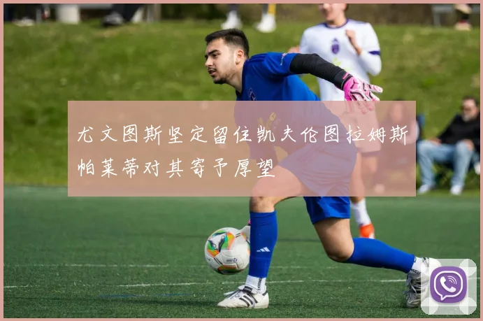 尤文图斯坚定留住凯夫伦图拉姆斯帕莱蒂对其寄予厚望