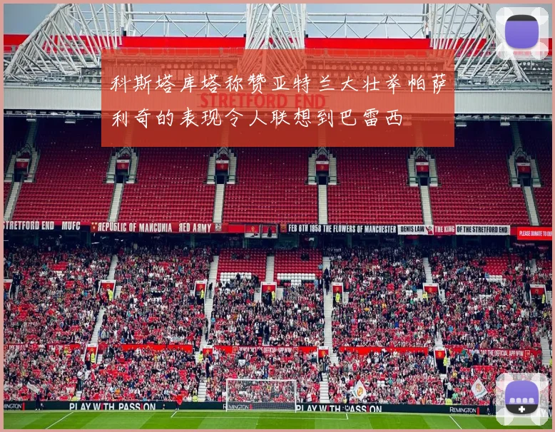 科斯塔库塔称赞亚特兰大壮举帕萨利奇的表现令人联想到巴雷西