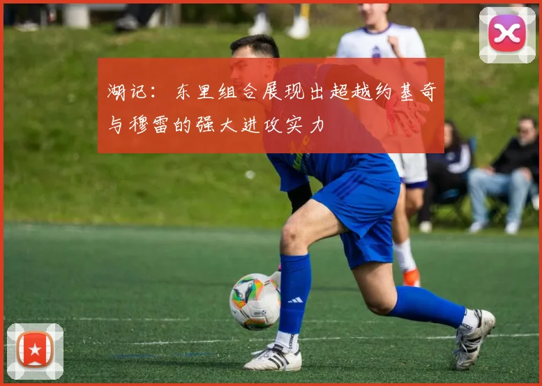 湖记：东里组合展现出超越约基奇与穆雷的强大进攻实力